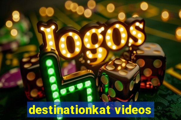 destinationkat videos